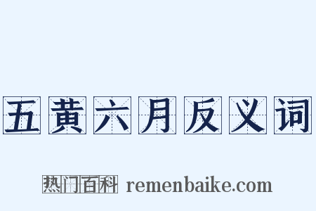 五黄六月反义词是什么意思的图片